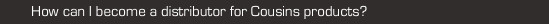 how can i become a distributor for cousins products?