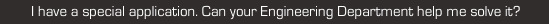 i have a special application. can your engineering department help me solve it?